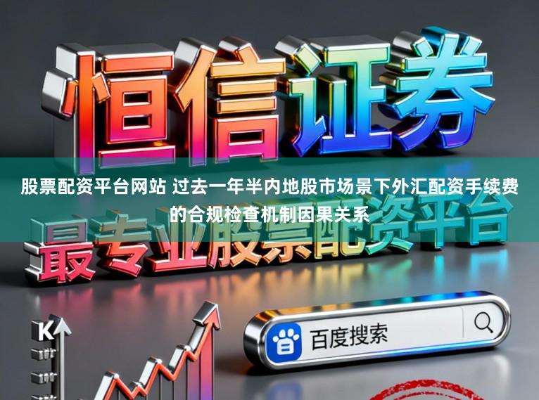 股票配资平台网站 过去一年半内地股市场景下外汇配资手续费的合规检查机制因果关系