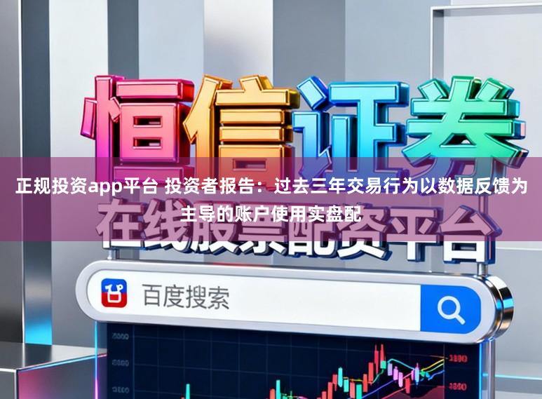 正规投资app平台 投资者报告：过去三年交易行为以数据反馈为主导的账户使用实盘配