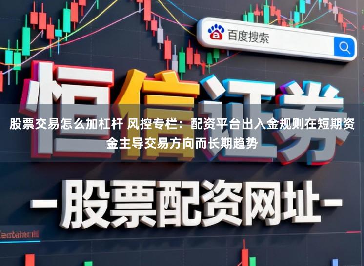 股票交易怎么加杠杆 风控专栏：配资平台出入金规则在短期资金主导交易方向而长期趋势