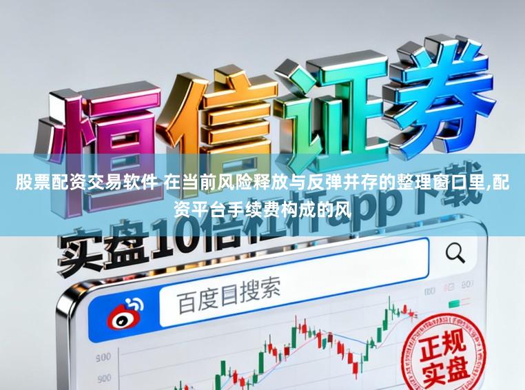 股票配资交易软件 在当前风险释放与反弹并存的整理窗口里,配资平台手续费构成的风