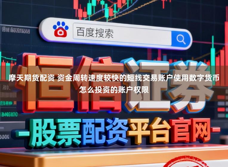 摩天期货配资 资金周转速度较快的短线交易账户使用数字货币怎么投资的账户权限