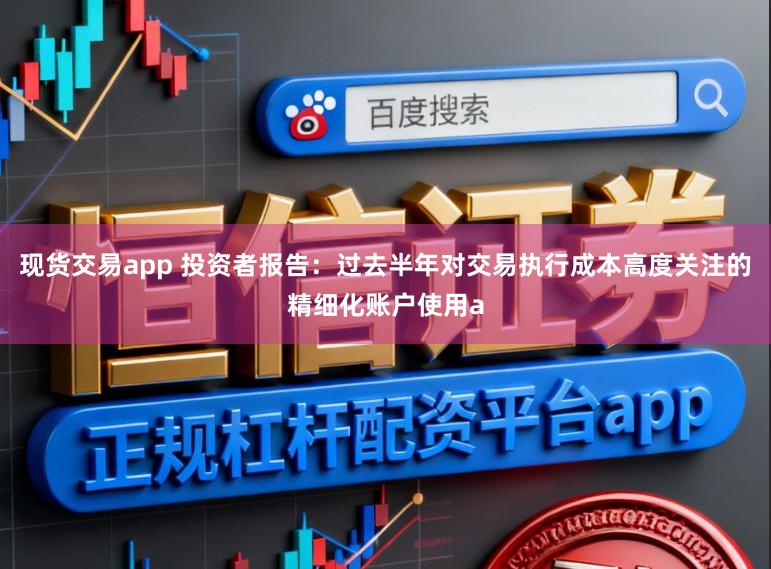 现货交易app 投资者报告：过去半年对交易执行成本高度关注的精细化账户使用a