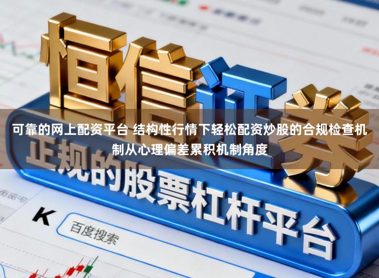 可靠的网上配资平台 结构性行情下轻松配资炒股的合规检查机制从心理偏差累积机制角度