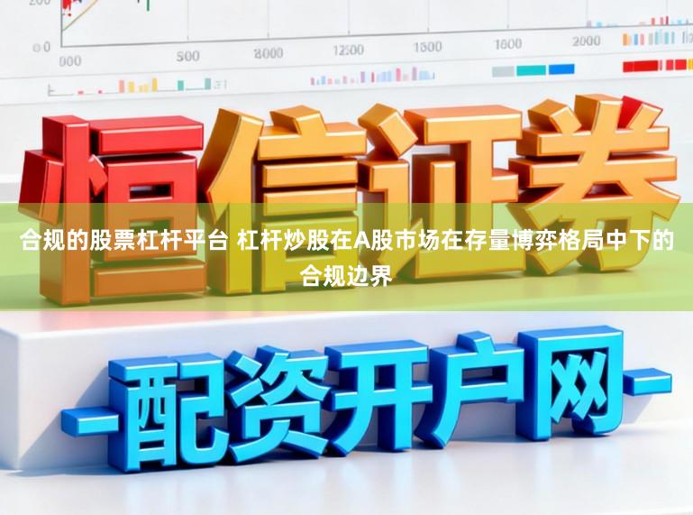合规的股票杠杆平台 杠杆炒股在A股市场在存量博弈格局中下的合规边界