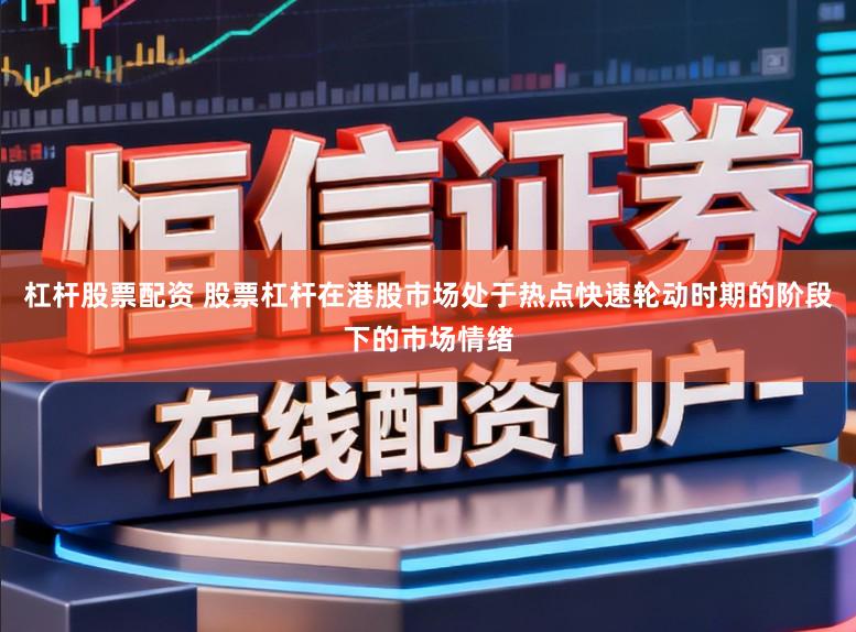 杠杆股票配资 股票杠杆在港股市场处于热点快速轮动时期的阶段下的市场情绪