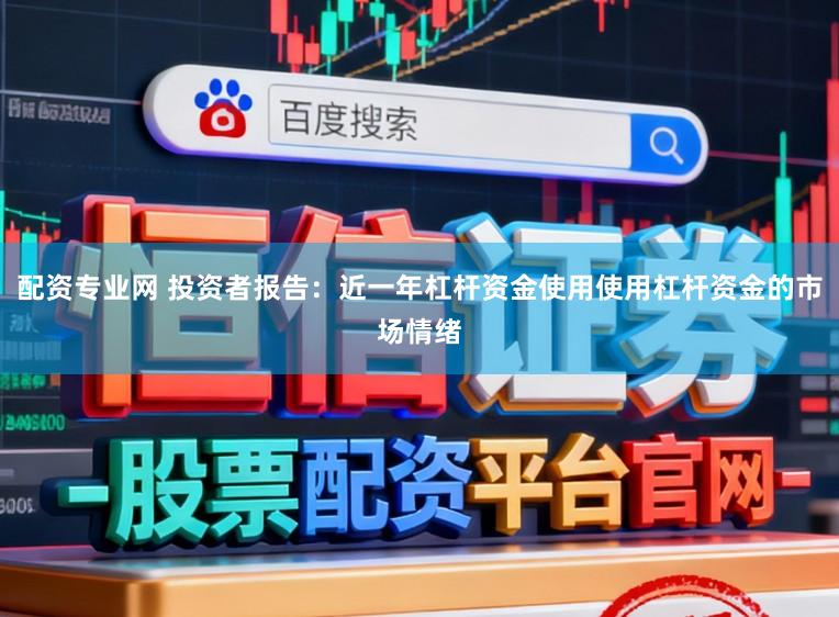 配资专业网 投资者报告：近一年杠杆资金使用使用杠杆资金的市场情绪