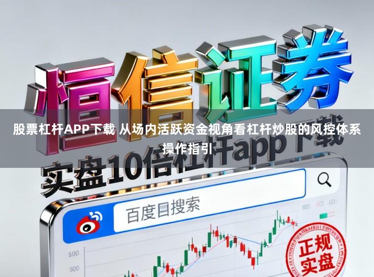 股票杠杆APP下载 从场内活跃资金视角看杠杆炒股的风控体系操作指引
