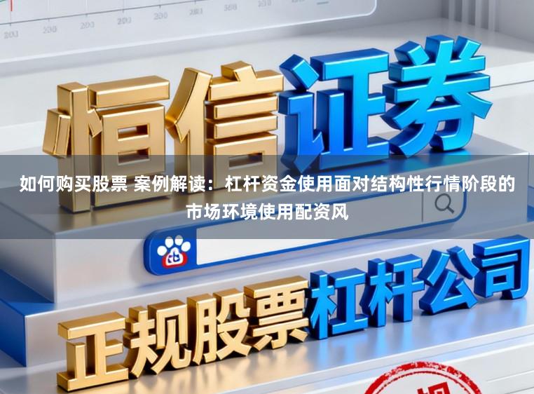 如何购买股票 案例解读：杠杆资金使用面对结构性行情阶段的市场环境使用配资风