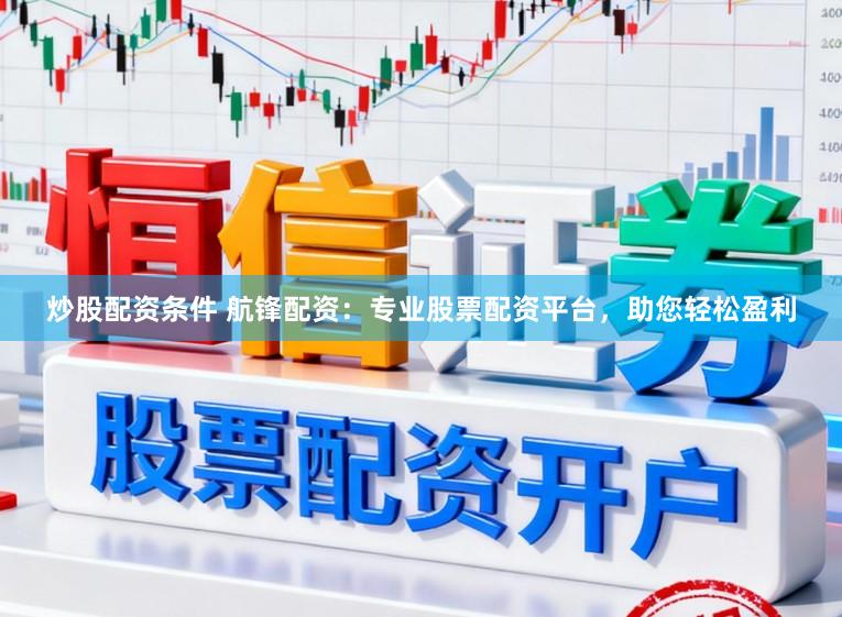 炒股配资条件 航锋配资：专业股票配资平台，助您轻松盈利