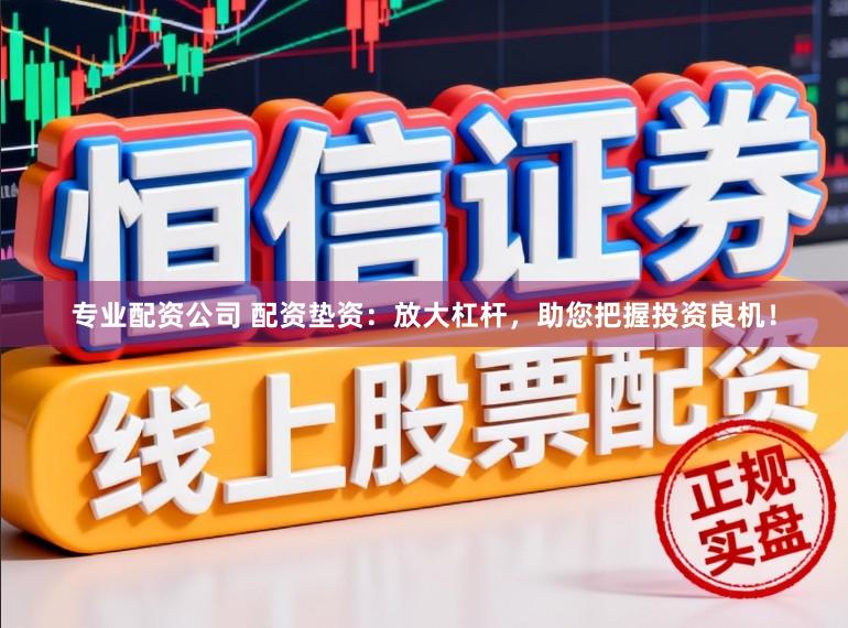 专业配资公司 配资垫资：放大杠杆，助您把握投资良机！