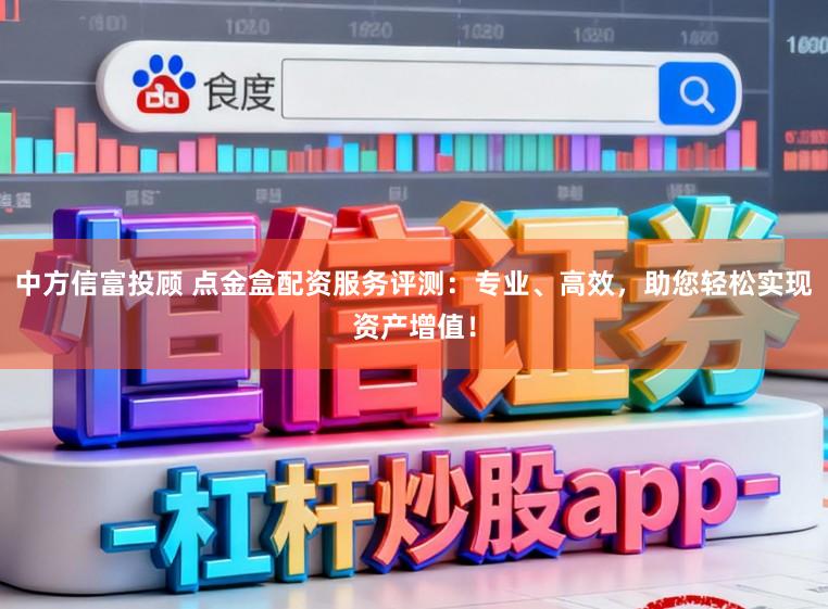 中方信富投顾 点金盒配资服务评测：专业、高效，助您轻松实现资产增值！