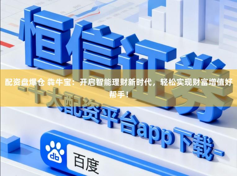 配资盘爆仓 犇牛宝：开启智能理财新时代，轻松实现财富增值好帮手！