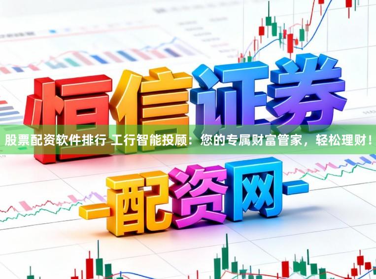 股票配资软件排行 工行智能投顾：您的专属财富管家，轻松理财！