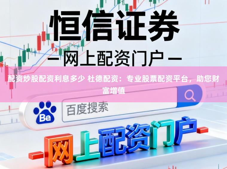 配资炒股配资利息多少 杜德配资：专业股票配资平台，助您财富增值