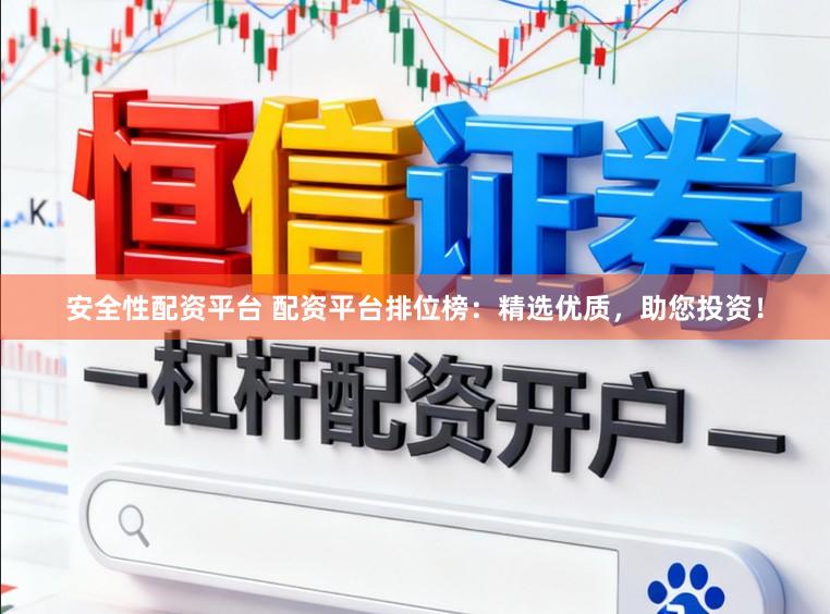 安全性配资平台 配资平台排位榜：精选优质，助您投资！