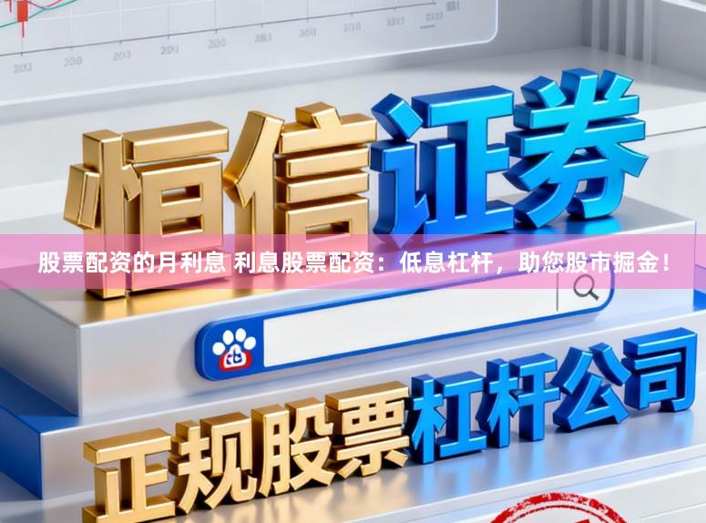 股票配资的月利息 利息股票配资：低息杠杆，助您股市掘金！