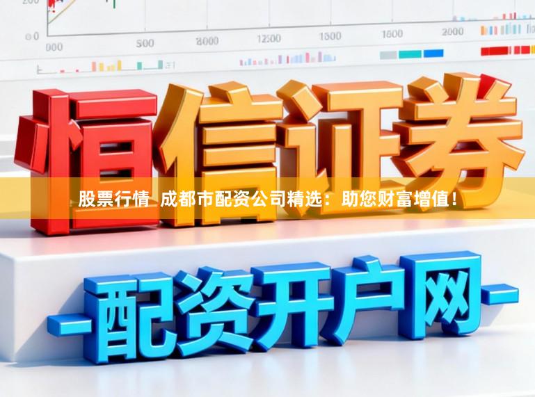 股票行情  成都市配资公司精选：助您财富增值！