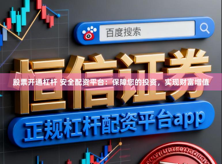 股票开通杠杆 安全配资平台：保障您的投资，实现财富增值