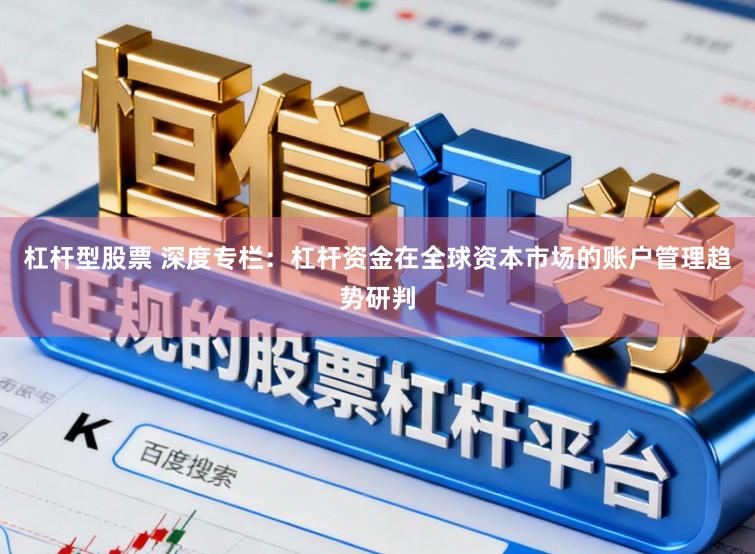 杠杆型股票 深度专栏：杠杆资金在全球资本市场的账户管理趋势研判