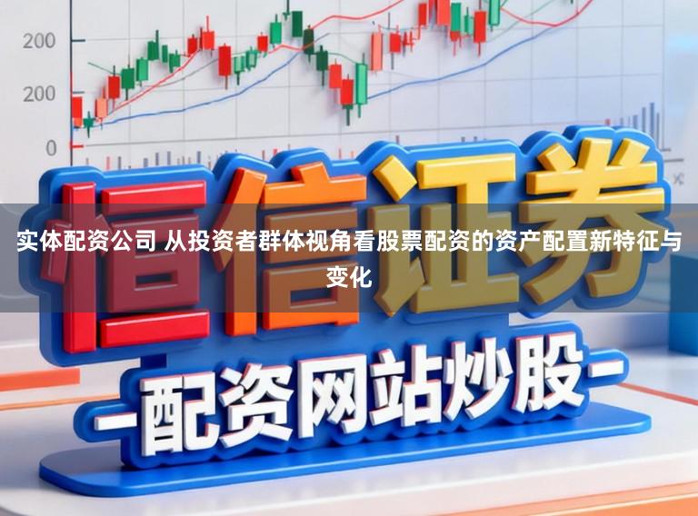 实体配资公司 从投资者群体视角看股票配资的资产配置新特征与变化