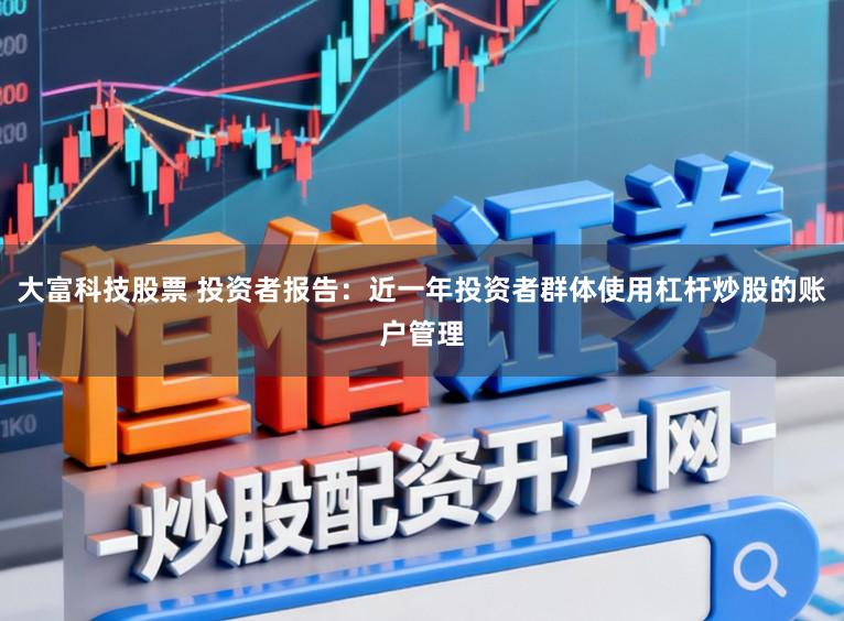 大富科技股票 投资者报告：近一年投资者群体使用杠杆炒股的账户管理