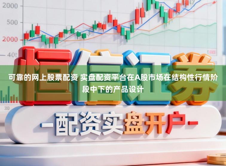 可靠的网上股票配资 实盘配资平台在A股市场在结构性行情阶段中下的产品设计