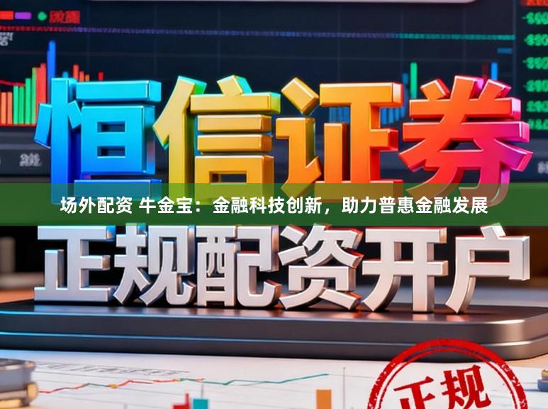 场外配资 牛金宝：金融科技创新，助力普惠金融发展
