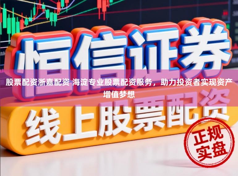 股票配资浙嘉配资 海淀专业股票配资服务，助力投资者实现资产增值梦想