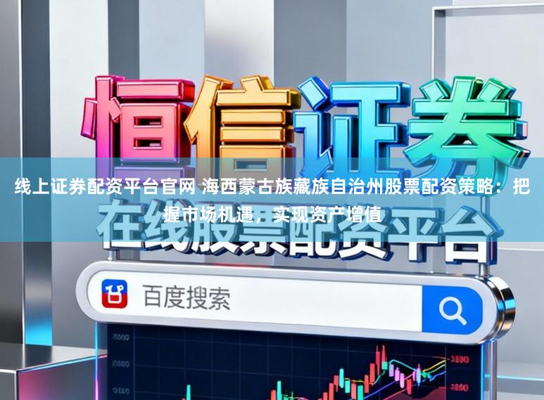 线上证券配资平台官网 海西蒙古族藏族自治州股票配资策略：把握市场机遇，实现资产增值