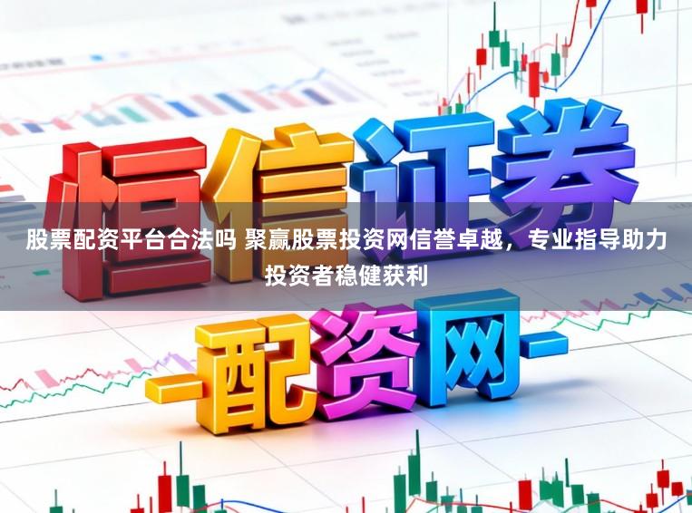 股票配资平台合法吗 聚赢股票投资网信誉卓越，专业指导助力投资者稳健获利