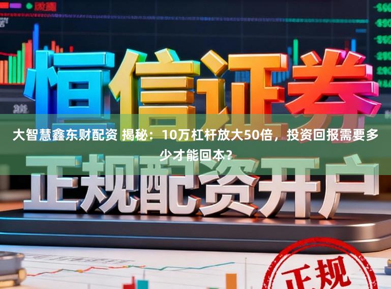 大智慧鑫东财配资 揭秘：10万杠杆放大50倍，投资回报需要多少才能回本？