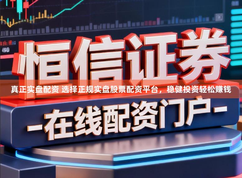 真正实盘配资 选择正规实盘股票配资平台，稳健投资轻松赚钱