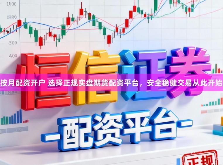 按月配资开户 选择正规实盘期货配资平台，安全稳健交易从此开始