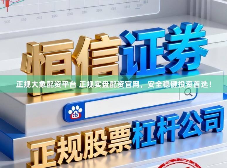 正规大象配资平台 正规实盘配资官网，安全稳健投资首选！