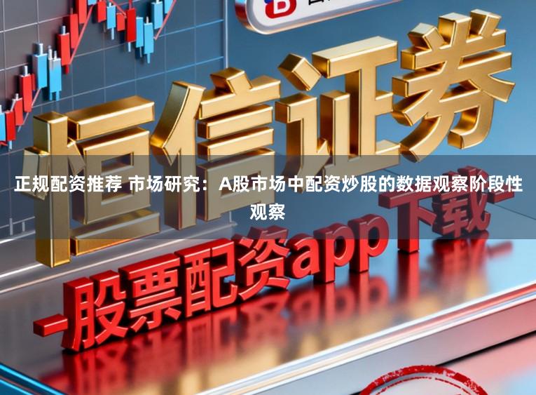 正规配资推荐 市场研究：A股市场中配资炒股的数据观察阶段性观察