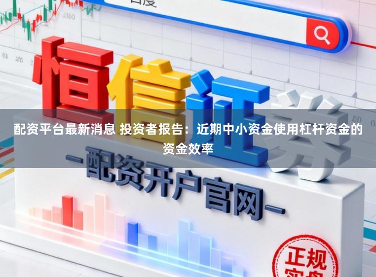 配资平台最新消息 投资者报告：近期中小资金使用杠杆资金的资金效率