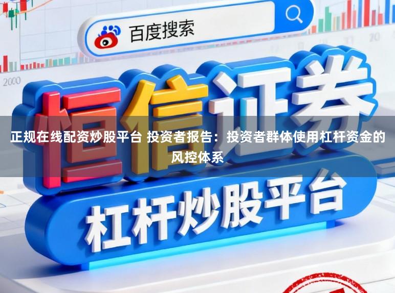 正规在线配资炒股平台 投资者报告：投资者群体使用杠杆资金的风控体系