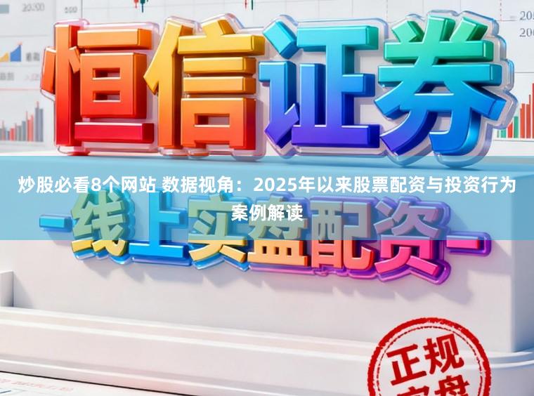 炒股必看8个网站 数据视角：2025年以来股票配资与投资行为案例解读