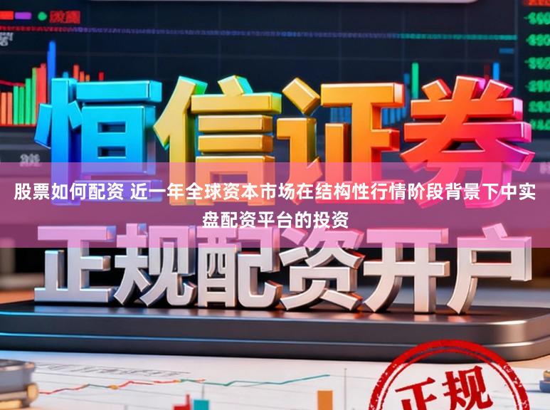 股票如何配资 近一年全球资本市场在结构性行情阶段背景下中实盘配资平台的投资