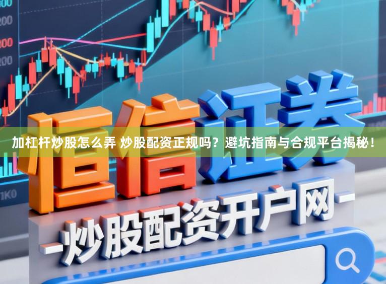 加杠杆炒股怎么弄 炒股配资正规吗？避坑指南与合规平台揭秘！