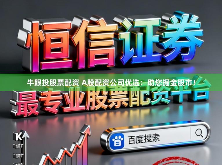 牛跟投股票配资 A股配资公司优选：助您掘金股市！