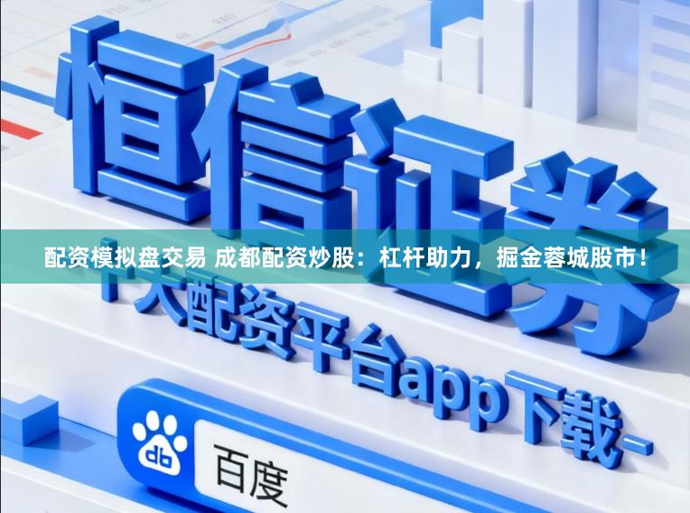 配资模拟盘交易 成都配资炒股：杠杆助力，掘金蓉城股市！