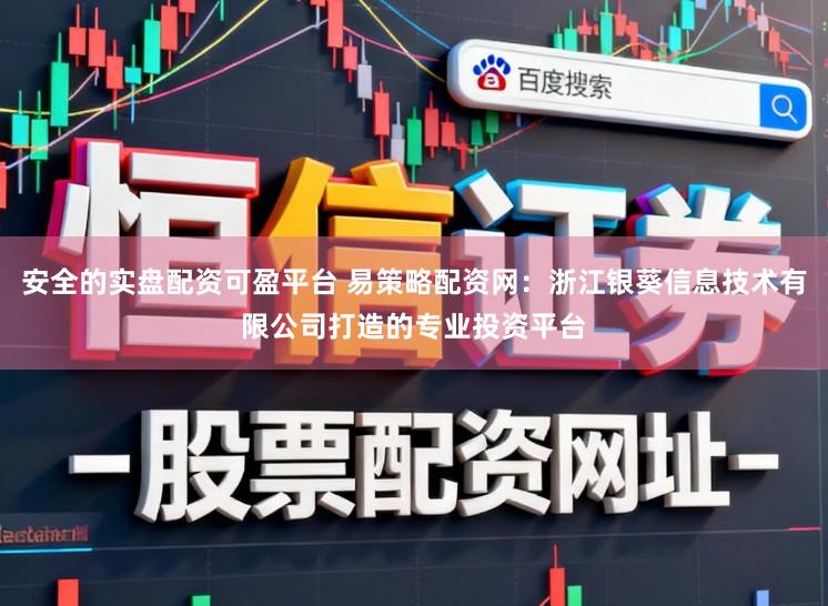 安全的实盘配资可盈平台 易策略配资网：浙江银葵信息技术有限公司打造的专业投资平台