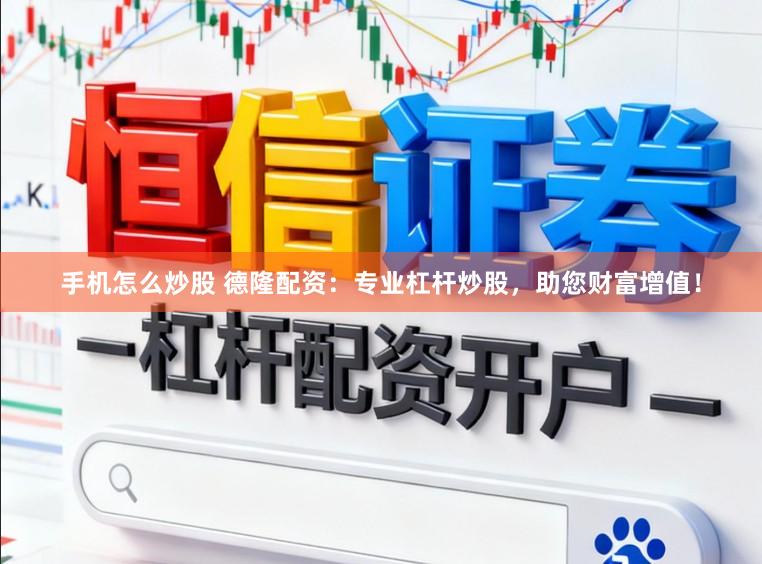 手机怎么炒股 德隆配资：专业杠杆炒股，助您财富增值！
