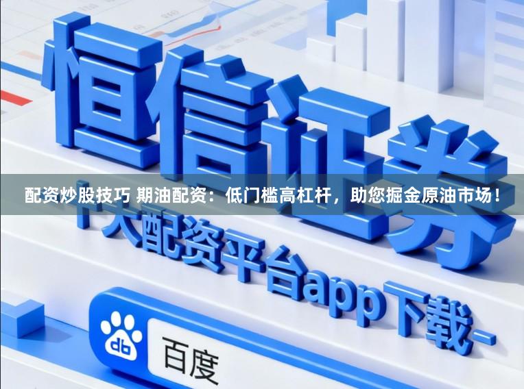 配资炒股技巧 期油配资：低门槛高杠杆，助您掘金原油市场！