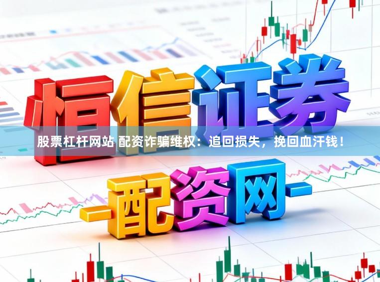 股票杠杆网站 配资诈骗维权：追回损失，挽回血汗钱！