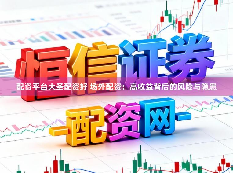 配资平台大圣配资好 场外配资：高收益背后的风险与隐患