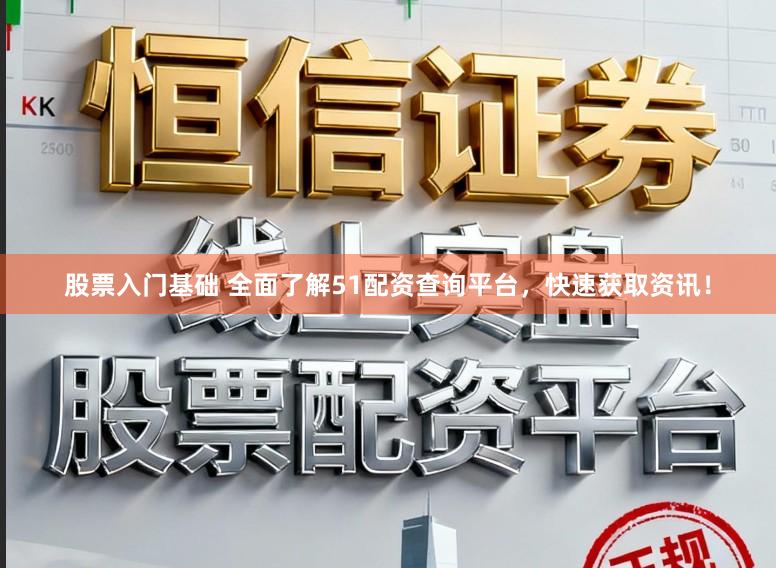 股票入门基础 全面了解51配资查询平台，快速获取资讯！