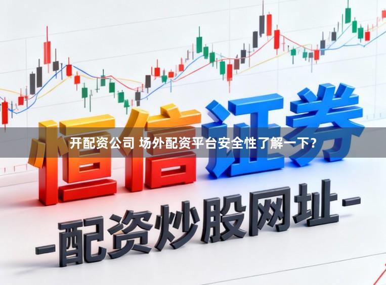 开配资公司 场外配资平台安全性了解一下？