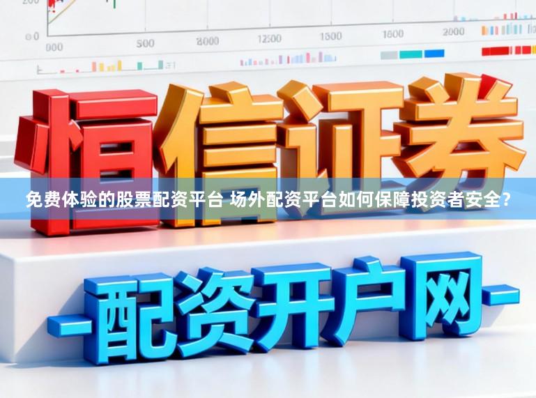 免费体验的股票配资平台 场外配资平台如何保障投资者安全？